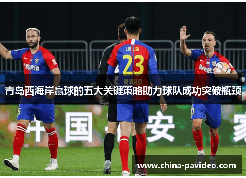 青岛西海岸赢球的五大关键策略助力球队成功突破瓶颈